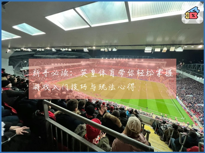 新手必读：英皇体育带你轻松掌握游戏入门技巧与玩法心得