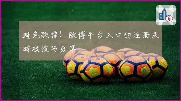 避免踩雷！欧博平台入口的注册及游戏技巧分享