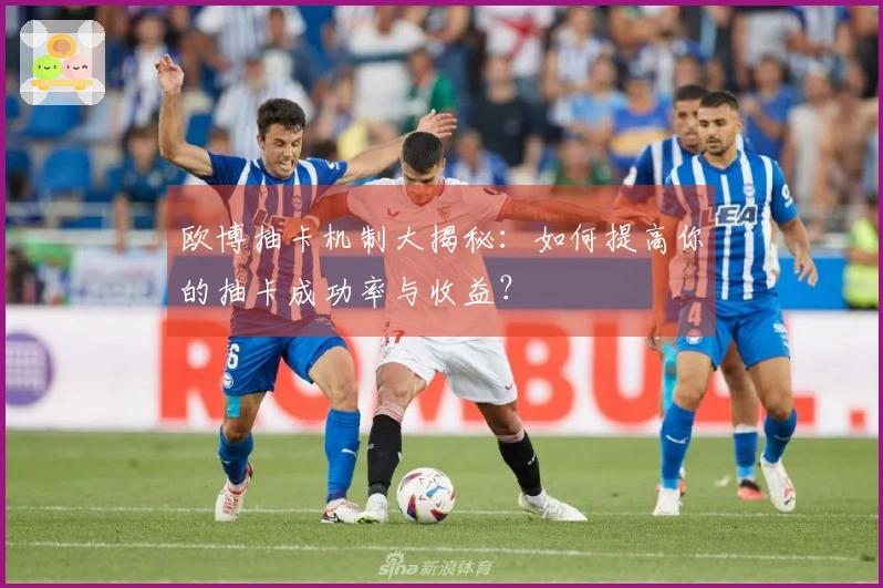 欧博抽卡机制大揭秘：如何提高你的抽卡成功率与收益？