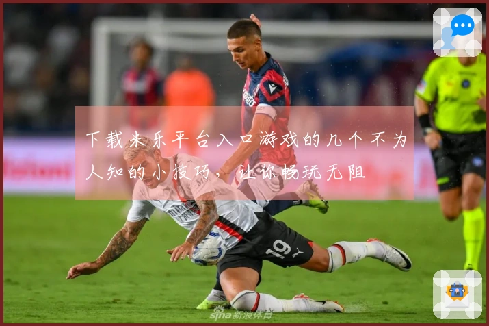 下载米乐平台入口游戏的几个不为人知的小技巧，让你畅玩无阻
