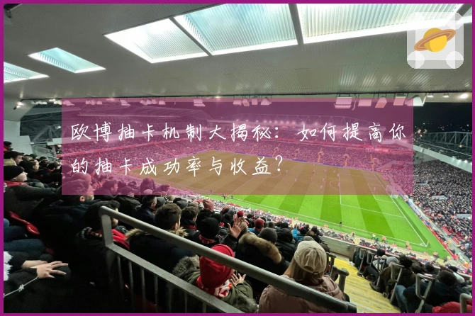 欧博抽卡机制大揭秘：如何提高你的抽卡成功率与收益？