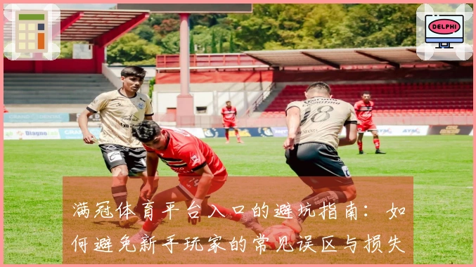 满冠体育平台入口的避坑指南:如何避免新手玩家的常见误区与损失