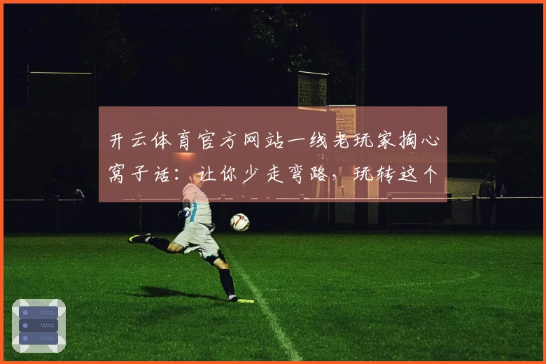 开云体育官方网站一线老玩家掏心窝子话：让你少走弯路，玩转这个新版本！