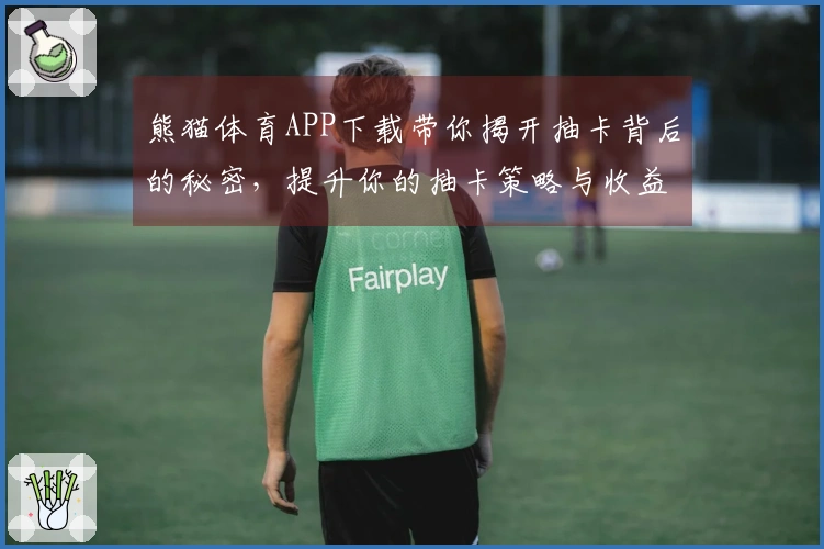 熊猫体育APP下载带你揭开抽卡背后的秘密，提升你的抽卡策略与收益技巧