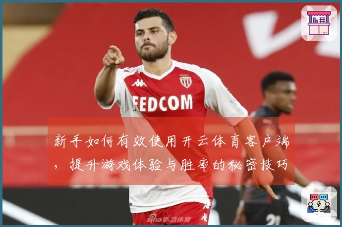 新手如何有效使用开云体育客户端，提升游戏体验与胜率的秘密技巧