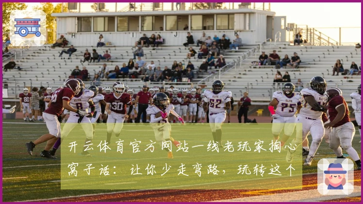 开云体育官方网站一线老玩家掏心窝子话：让你少走弯路，玩转这个新版本！